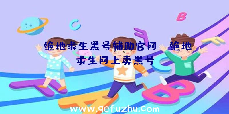 「绝地求生黑号辅助官网」|绝地求生网上卖黑号
